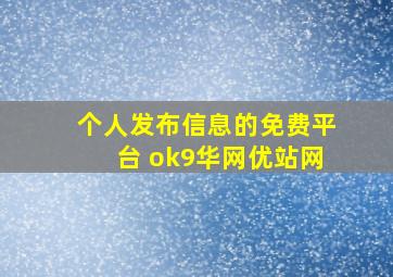 个人发布信息的免费平台 ok9华网优站网